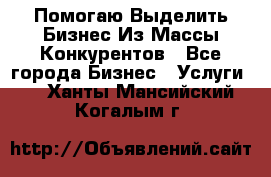  Помогаю Выделить Бизнес Из Массы Конкурентов - Все города Бизнес » Услуги   . Ханты-Мансийский,Когалым г.